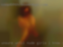 Unsure until nude girls I know STRANGE combo).